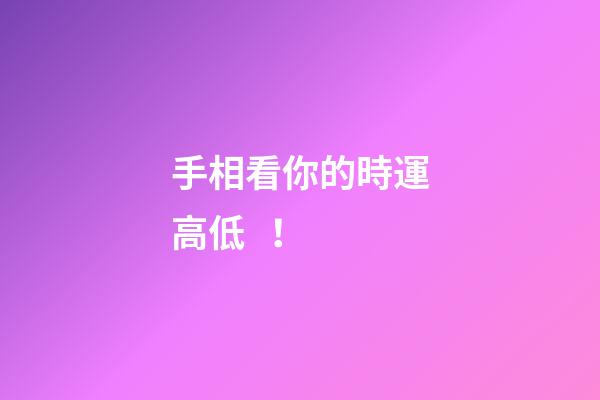 手相看你的時運高低！